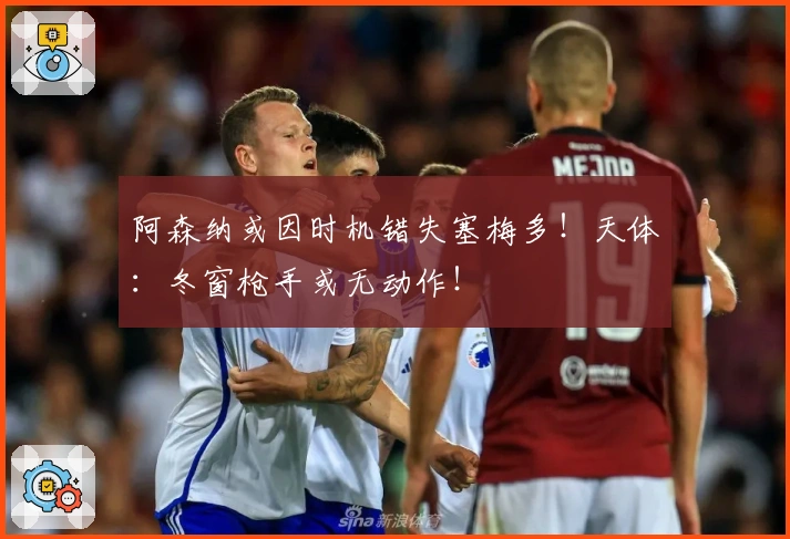 阿森纳或因时机错失塞梅多！天体：冬窗枪手或无动作！