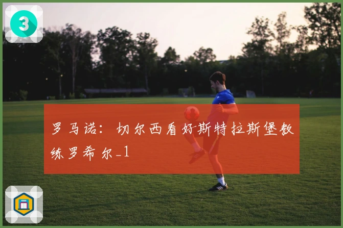 罗马诺：切尔西看好斯特拉斯堡教练罗希尔_1