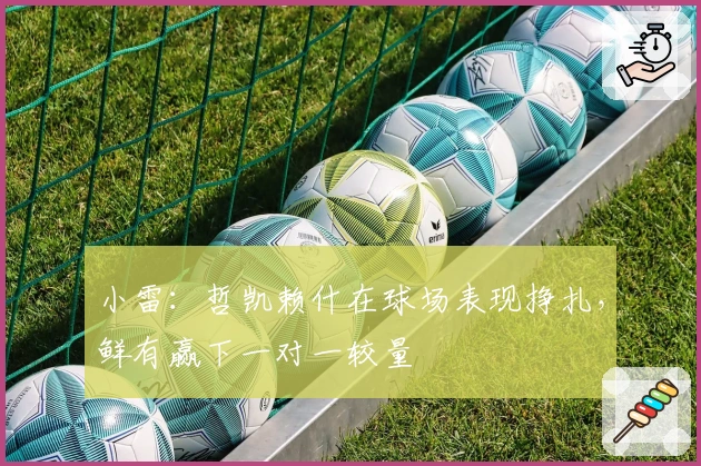 小雷：哲凯赖什在球场表现挣扎，鲜有赢下一对一较量