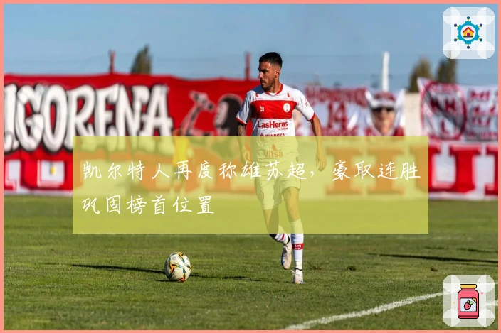 凯尔特人再度称雄苏超，豪取连胜巩固榜首位置