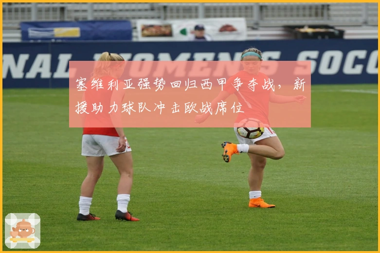 塞维利亚强势回归西甲争夺战，新援助力球队冲击欧战席位