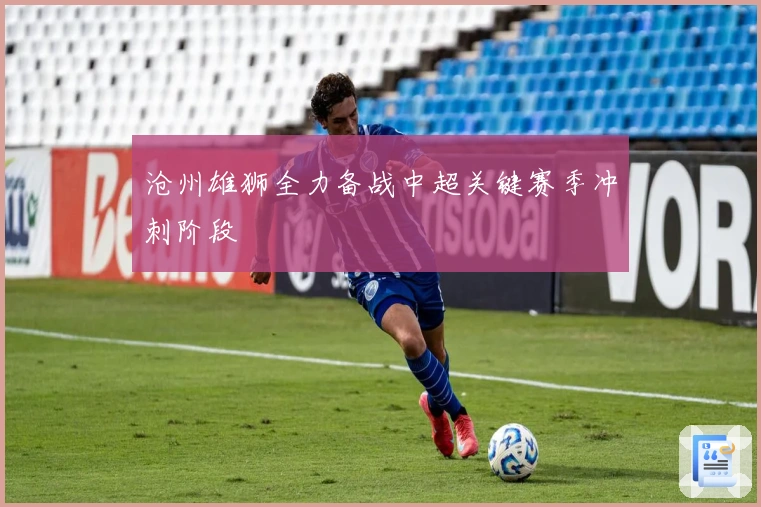 沧州雄狮全力备战中超关键赛季冲刺阶段