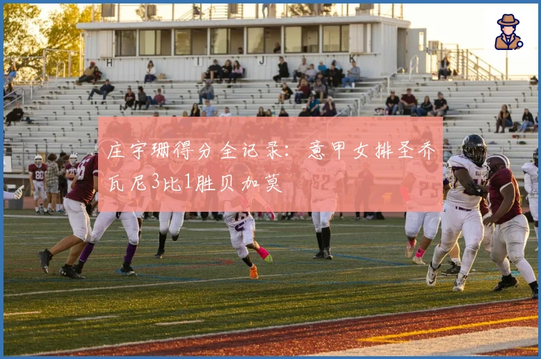 庄宇珊得分全记录：意甲女排圣乔瓦尼3比1胜贝加莫