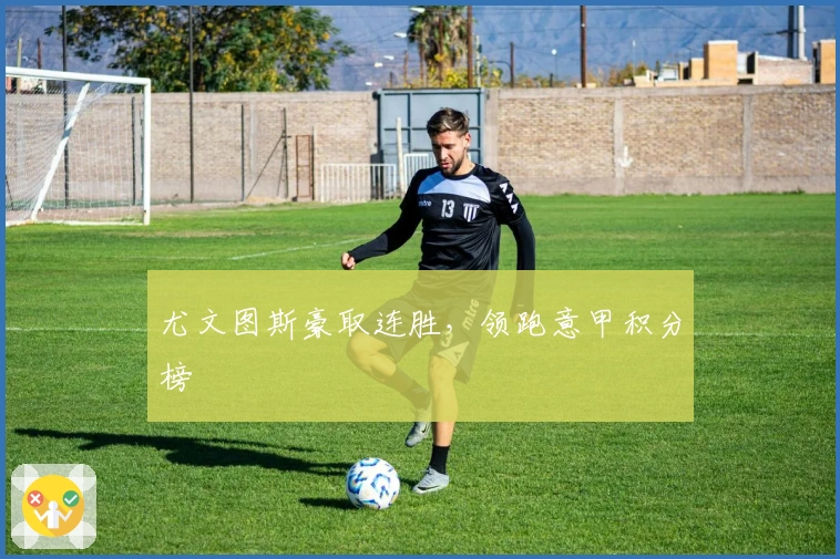 尤文图斯豪取连胜，领跑意甲积分榜